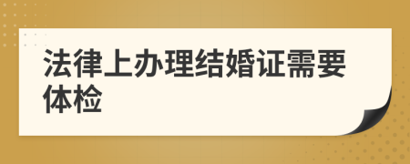 法律上办理结婚证需要体检