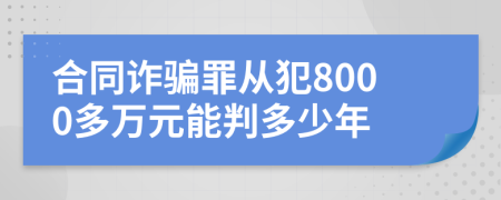 合同诈骗罪从犯8000多万元能判多少年