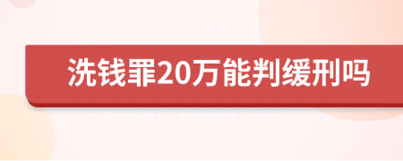 洗钱罪20万能判缓刑吗