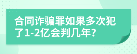 合同诈骗罪如果多次犯了1-2亿会判几年？