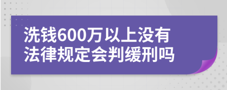 洗钱600万以上没有法律规定会判缓刑吗