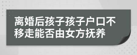 离婚后孩子孩子户口不移走能否由女方抚养