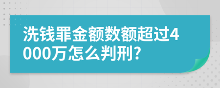 洗钱罪金额数额超过4000万怎么判刑?