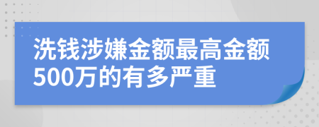 洗钱涉嫌金额最高金额500万的有多严重