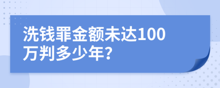 洗钱罪金额未达100万判多少年？