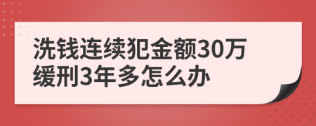 洗钱连续犯金额30万缓刑3年多怎么办