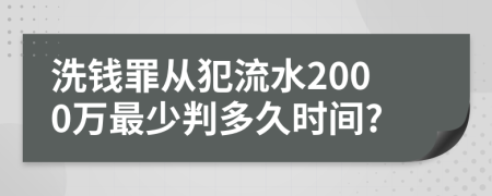 洗钱罪从犯流水2000万最少判多久时间?