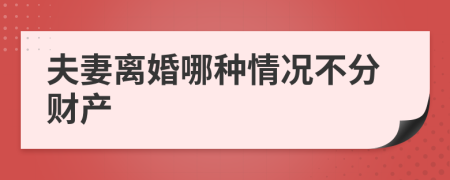 夫妻离婚哪种情况不分财产