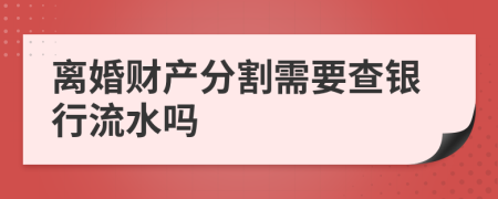 离婚财产分割需要查银行流水吗