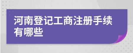 河南登记工商注册手续有哪些