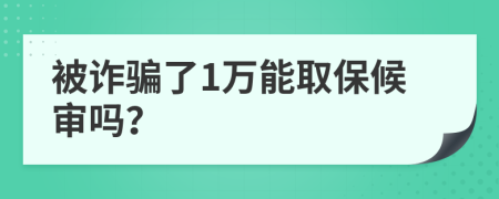 被诈骗了1万能取保候审吗？