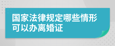 国家法律规定哪些情形可以办离婚证