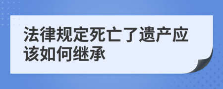 法律规定死亡了遗产应该如何继承