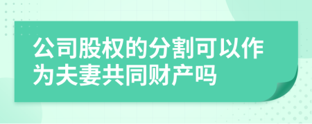 公司股权的分割可以作为夫妻共同财产吗