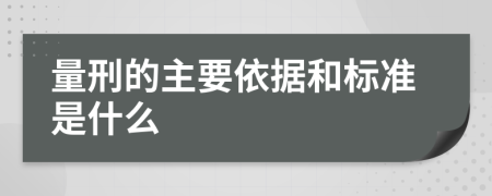 量刑的主要依据和标准是什么