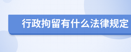 行政拘留有什么法律规定