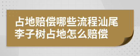 占地赔偿哪些流程汕尾李子树占地怎么赔偿