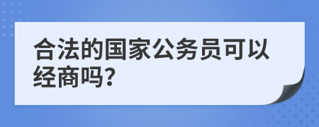 合法的国家公务员可以经商吗？