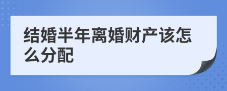 结婚半年离婚财产该怎么分配