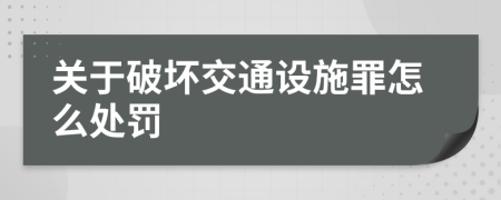 关于破坏交通设施罪怎么处罚