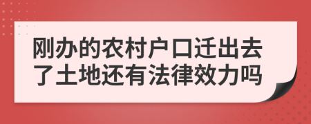 刚办的农村户口迁出去了土地还有法律效力吗