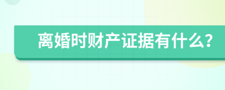 离婚时财产证据有什么？