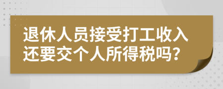 退休人员接受打工收入还要交个人所得税吗？