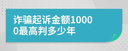 诈骗起诉金额10000最高判多少年