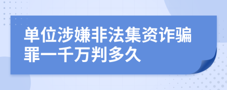 单位涉嫌非法集资诈骗罪一千万判多久