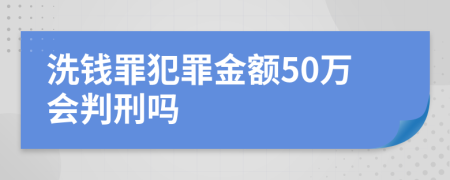 洗钱罪犯罪金额50万会判刑吗