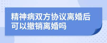 精神病双方协议离婚后可以撤销离婚吗