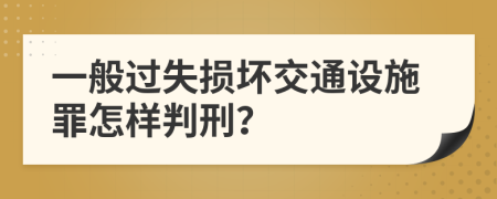 一般过失损坏交通设施罪怎样判刑？