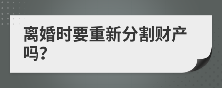 离婚时要重新分割财产吗？