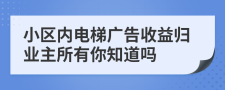 小区内电梯广告收益归业主所有你知道吗