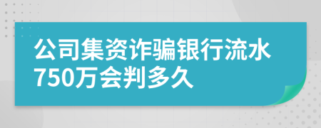 公司集资诈骗银行流水750万会判多久