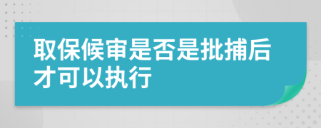 取保候审是否是批捕后才可以执行