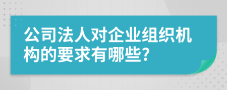 公司法人对企业组织机构的要求有哪些?