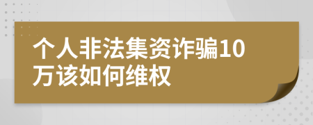 个人非法集资诈骗10万该如何维权