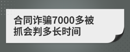 合同诈骗7000多被抓会判多长时间