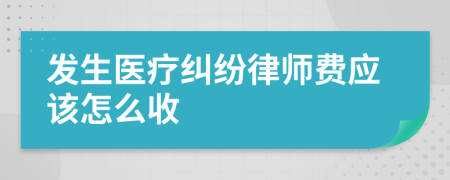 发生医疗纠纷律师费应该怎么收