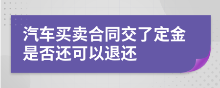 汽车买卖合同交了定金是否还可以退还
