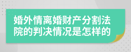 婚外情离婚财产分割法院的判决情况是怎样的