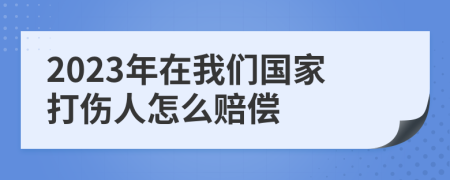 2023年在我们国家打伤人怎么赔偿