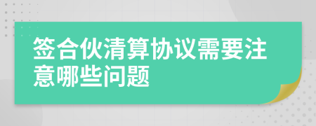 签合伙清算协议需要注意哪些问题