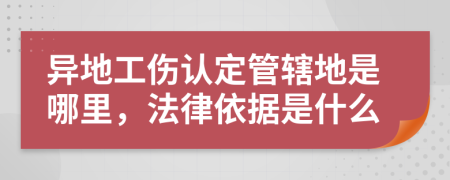 异地工伤认定管辖地是哪里，法律依据是什么