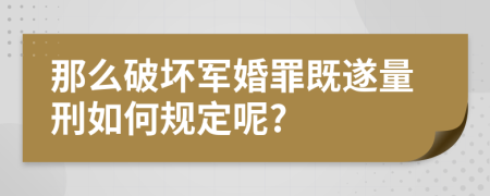 那么破坏军婚罪既遂量刑如何规定呢?