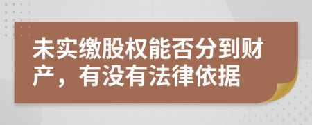 未实缴股权能否分到财产，有没有法律依据