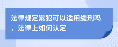 法律规定累犯可以适用缓刑吗，法律上如何认定