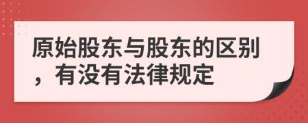 原始股东与股东的区别，有没有法律规定