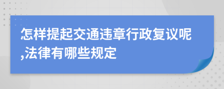 怎样提起交通违章行政复议呢,法律有哪些规定
